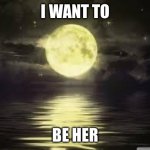 Shoot for the moon | I WANT TO; BE HER | made w/ Imgflip meme maker