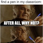 finders keepers | me when i randomly find a pen in my classroom:; AFTER ALL, WHY NOT? WHY SHOULDN'T I KEEP IT? | image tagged in bilbo - why shouldn t i keep it,funny,memes | made w/ Imgflip meme maker