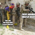 Real | EVERY NORMAL IMGFLIP USERS; THAT ONE PRO USER WHO STEALS CONTENT | image tagged in army clown,memes,relatable | made w/ Imgflip meme maker