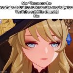 Wow... | Me: *Turns on the YouTube Subtitles to know the music lyrics*
YouTube subtitle: [music]
Me: | image tagged in memes,subtitles,youtube | made w/ Imgflip meme maker