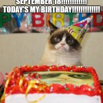 Happy Birthday To Me!!!!!!!! | SEPTEMBER 18!!!!!!!!!!!! TODAY'S MY BIRTHDAY!!!!!!!!!!!!! | image tagged in memes,grumpy cat birthday,grumpy cat,birthday | made w/ Imgflip meme maker