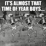 spooky month | IT'S ALMOST THAT TIME OF YEAR BOYS.... | image tagged in spooky scary skeletons,spooky month | made w/ Imgflip meme maker