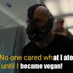 No one cared what I ate until I became a vegan! | at I ate; became vegan! | image tagged in bane no one cared who i was until i put on the mask | made w/ Imgflip meme maker