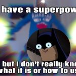 Superpower??????? | I have a superpower; but I don't really know what it is or how to use it | image tagged in oh so you wanna see full power lets go then | made w/ Imgflip meme maker