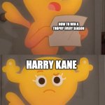 Certified Kane moment | HOW TO WIN A TROPHY EVERY SEASON; HARRY KANE | image tagged in tawog penny reading note | made w/ Imgflip meme maker