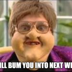 Elton John bum you | I WILL BUM YOU INTO NEXT WEEK! | image tagged in elton john bo selecta | made w/ Imgflip meme maker