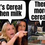 No arguing , just eat like a child | It's Cereal then milk; Then more cereal ! | image tagged in don't eat the cat,breakfast club,seize the day,good morning,cereal killer,eat it | made w/ Imgflip meme maker