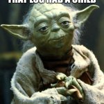 Children | THAT LOG HAD A CHILD | image tagged in memes,star wars yoda | made w/ Imgflip meme maker