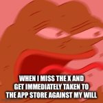 I hate it when this happens | WHEN I MISS THE X AND GET IMMEDIATELY TAKEN TO THE APP STORE AGAINST MY WILL | image tagged in gifs,angry | made w/ Imgflip video-to-gif maker