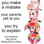 bro i was trying to explain idiot | you make a mistake; your parents yell at you; you try to explain; your parents say you're talking back to them | image tagged in memes,clown applying makeup,parents,funny | made w/ Imgflip meme maker