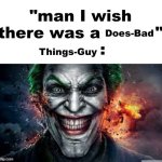 Why so skerious? | Does-Bad; Things-Guy | image tagged in man i wish there was a | made w/ Imgflip meme maker