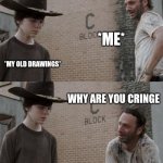 My old drawings are CRINGEEEEE •-• | *ME*; *MY OLD DRAWINGS*; WHY ARE YOU CRINGE | image tagged in memes,rick and carl,drawing,old | made w/ Imgflip meme maker