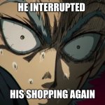 R U N | HE INTERRUPTED; HIS SHOPPING AGAIN | image tagged in garou vs saitama,take this shit and get out,get out | made w/ Imgflip meme maker