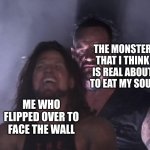 Then you turn back around and he already retreated into the shadow realm. | THE MONSTER THAT I THINK IS REAL ABOUT TO EAT MY SOUL; ME WHO FLIPPED OVER TO FACE THE WALL | image tagged in undertaker,funny,relatable | made w/ Imgflip meme maker