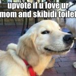 skibidi dope dope dope yes yes | upvote if u love ur mom and skibidi toilet | image tagged in dog smiling | made w/ Imgflip meme maker