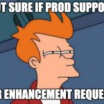 Futurama Fry | NOT SURE IF PROD SUPPORT; OR ENHANCEMENT REQUEST | image tagged in memes,futurama fry | made w/ Imgflip meme maker