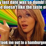 The average Californian on Tiktok nowadays..... | My last date was so dumb! He said he doesn't like the taste of ham! But he took me out to a hamburger joint? | image tagged in stupid girl meme,tiktok,stupid people,brains,say it one more time,social media | made w/ Imgflip meme maker