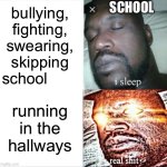 never said no skipping in the hallways! | SCHOOL; bullying, fighting, swearing, skipping school; running in the hallways | image tagged in memes,sleeping shaq | made w/ Imgflip meme maker