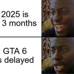 When GTA 6 came out in 2025 | 2025 is in 3 months; GTA 6 is delayed | image tagged in oh yeah oh no,memes,funny | made w/ Imgflip meme maker