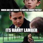 Finding Neverland | WHEN ARE WE GOING TO WATCH HARRY POTER? ITS HARRY LAMBER; OH GOD PLEASE NO | image tagged in memes,finding neverland | made w/ Imgflip meme maker