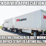 Truck Driver Appreciation Week | TRUCK DRIVER APPRECIATION WEEK; WHERE THE TRUCKER IS OUT WORKING AND THE OFFICE STAFF IS EATING ALL THE FOOD | image tagged in truck driver | made w/ Imgflip meme maker