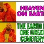 EARTH A VAST CEMETERY | HEAVEN ON EARTH; THE EARTH IS
ONE GREAT
CEMETERY | image tagged in no - yes,earth,anti-religion,religion,god religion universe,science | made w/ Imgflip meme maker