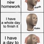 Panik Kalm Panik | I got new homework; I have a whole day to finish it; I have a day to finish it | image tagged in memes,panik kalm panik | made w/ Imgflip meme maker