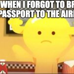 oof that feeling | ME WHEN I FORGOT TO BRING MY PASSPORT TO THE AIRPORT | image tagged in penny shock,penny fitzgerald,the amazing world of gumball,gumball,memes,penny | made w/ Imgflip meme maker