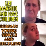 Remain Single And Childless | GET
MARRIED
AND HAVE
CHILDREN; REMAIN
YOUNG
 SINGLE
AND
CHILDLESS | image tagged in kombucha girl,youth,aging,feminism,patriarchy,gender equality | made w/ Imgflip meme maker