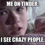 tinder: I see crazy people | ME ON TINDER:; I SEE CRAZY PEOPLE. | image tagged in memes,i see dead people | made w/ Imgflip meme maker