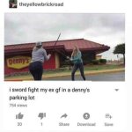 I sword fight my ex gf in a Denny's parking lot