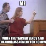 aileen wuornos | ME; WHEN THE TEACHER SENDS A 60 PAGE READING ASSAGMENT FOR HOMEWORK | image tagged in aileen wuornos | made w/ Imgflip meme maker