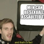 and that's a fact | MEN CAN BE SEXUALLY ASSAULTED TOO | image tagged in and that's a fact | made w/ Imgflip meme maker