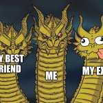 wow my ex is an idiot | ME; MY BEST FRIEND; MY EX | image tagged in three dragons | made w/ Imgflip meme maker