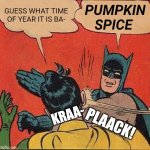 That time of year | PUMPKIN SPICE; GUESS WHAT TIME OF YEAR IT IS BA-; KRAA-; PLAACK! | image tagged in memes,batman slapping robin | made w/ Imgflip meme maker