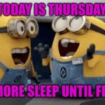 One more sleep | TODAY IS THURSDAY; ONE MORE SLEEP UNTIL FRIYAY! | image tagged in memes,excited minions,friyay,weekend,thursday,good vibes | made w/ Imgflip meme maker