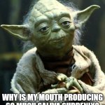 Why is my mouth producing so much saliva suddenly? | WHY IS MY MOUTH PRODUCING SO MUCH SALIVA SUDDENLY? | image tagged in memes,star wars yoda,health,healthcare,dental,smile | made w/ Imgflip meme maker