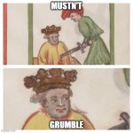 Medieval Meh | MUSTN'T; GRUMBLE | image tagged in medieval meh | made w/ Imgflip meme maker