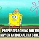 noice | PEOPLE SEARCHING FOR THE FUNNY ON ANTIGENALPHA STREAMS | image tagged in gifs,funny | made w/ Imgflip video-to-gif maker