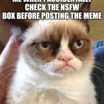 I hate it when that happens | ME WHEN I ACCIDENTALLY CHECK THE NSFW BOX BEFORE POSTING THE MEME | image tagged in memes,grumpy cat reverse,grumpy cat | made w/ Imgflip meme maker