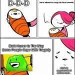 He is About to Say His First Words | D-D-D; Dark Humor Is The Way Some People Cope With Tragedy; i think he rewatched bfb 14 a bit too much... | image tagged in he is about to say his first words | made w/ Imgflip meme maker