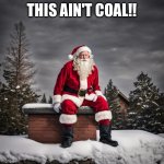 Santa time | THIS AIN'T COAL!! | image tagged in santa,funny memes,funny,memes | made w/ Imgflip meme maker