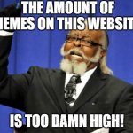 GET IT?!?!?!? | THE AMOUNT OF MEMES ON THIS WEBSITE, IS TOO DAMN HIGH! | image tagged in memes,too damn high | made w/ Imgflip meme maker