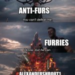 anti-furs already lost both the battle and war | ANTI-FURS; FURRIES; ALEXANDERSHROUT1 CALLING THEM OUT | image tagged in you can't defeat me | made w/ Imgflip meme maker