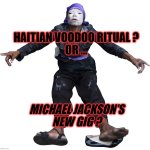 HAITIAN VOODOO RITUAL... OR... | HAITIAN VOODOO RITUAL ?
OR ... MICHAEL JACKSON'S
NEW GIG ? | image tagged in haiti voodoo ritual | made w/ Imgflip meme maker