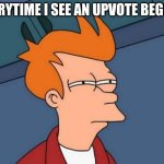 Futurama Fry | EVERYTIME I SEE AN UPVOTE BEGGAR | image tagged in memes,futurama fry | made w/ Imgflip meme maker