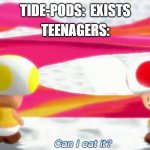 I cant help it | TEENAGERS:; TIDE-PODS:  EXISTS | image tagged in can i eat it,fun,memes,funny | made w/ Imgflip meme maker