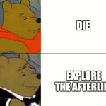 Dieing | DIE; EXPLORE THE AFTERLIFE | image tagged in fancy winnie the pooh meme | made w/ Imgflip meme maker