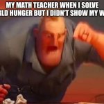 bruuuuuuuh | MY MATH TEACHER WHEN I SOLVE WORLD HUNGER BUT I DIDN'T SHOW MY WORK | image tagged in mr incredible mad,memes,certified bruh moment | made w/ Imgflip meme maker