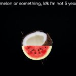 Cocomelon or something | Cocomelon or something, Idk I'm not 5 years old | image tagged in black background,cocomelon | made w/ Imgflip meme maker